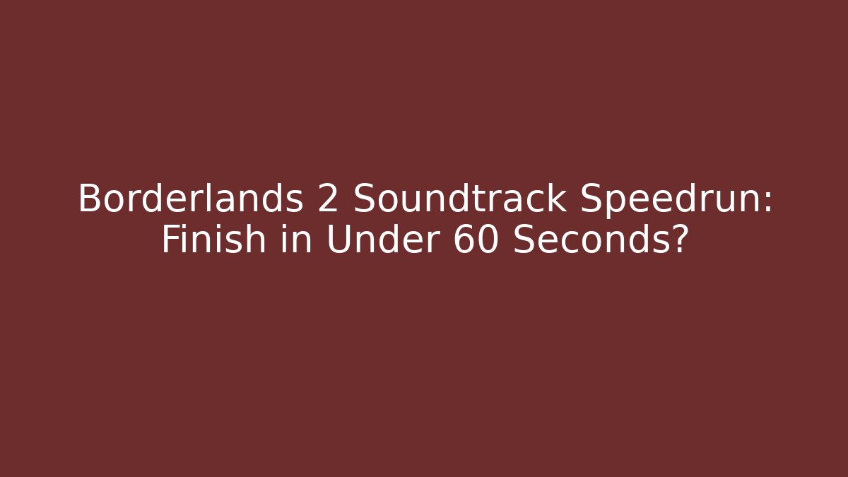 Borderlands 2 Soundtrack Speedrun: Finish in Under 60 Seconds? - Boomer Naturals