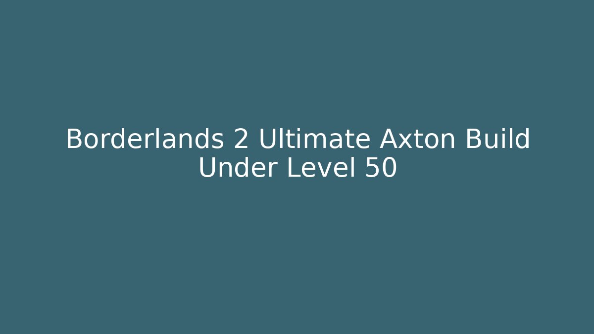 Borderlands 2 Ultimate Axton Build Under Level 50