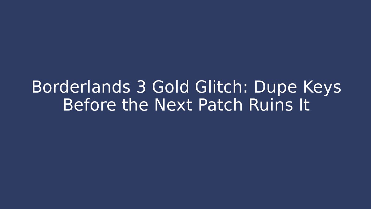 Borderlands 3 Gold Glitch: Dupe Keys Before the Next Patch Ruins It