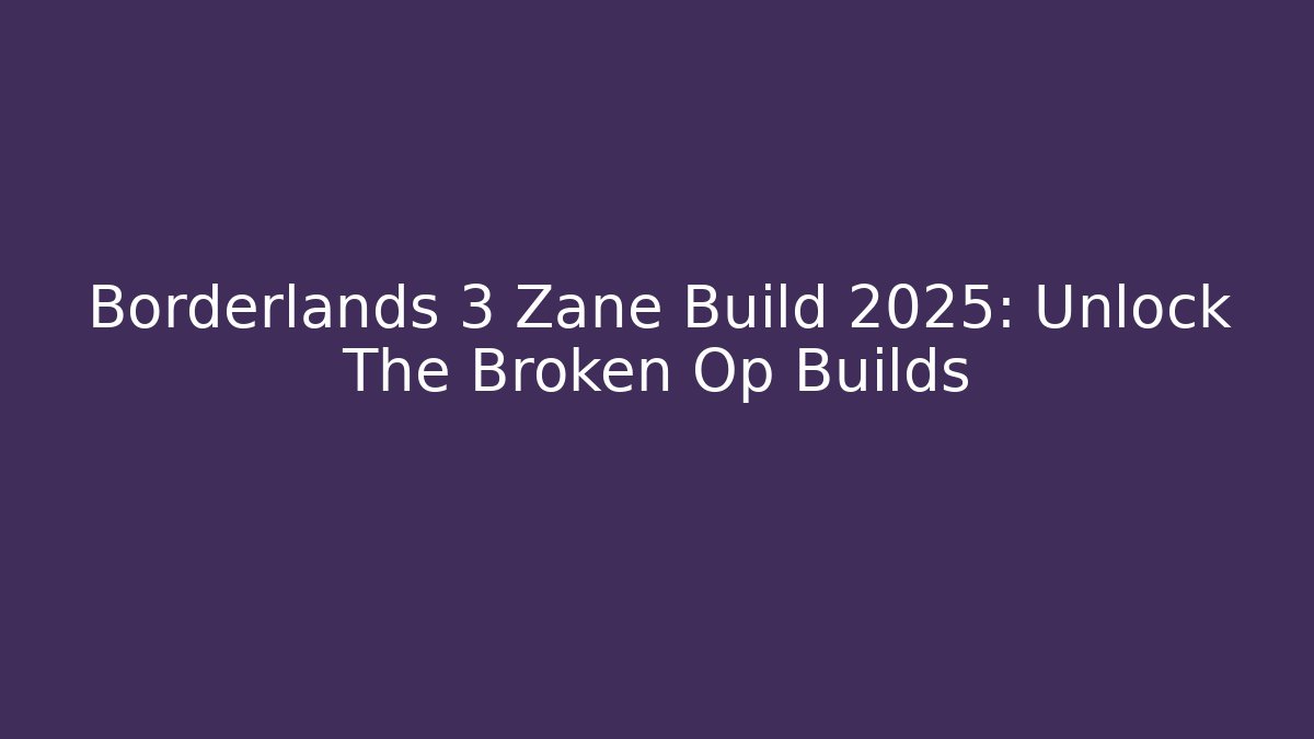 Borderlands 3 Zane Build 2025: Unlock The Broken Op Builds