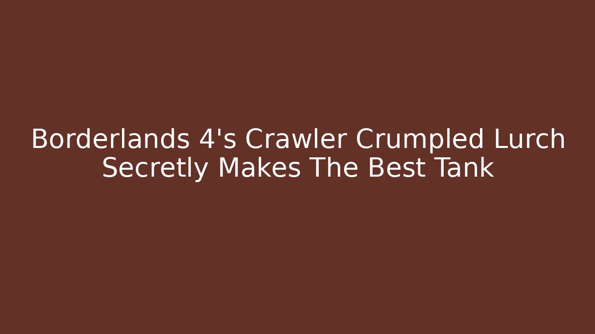 Borderlands 4's Crawler Crumpled Lurch Secretly Makes The Best Tank