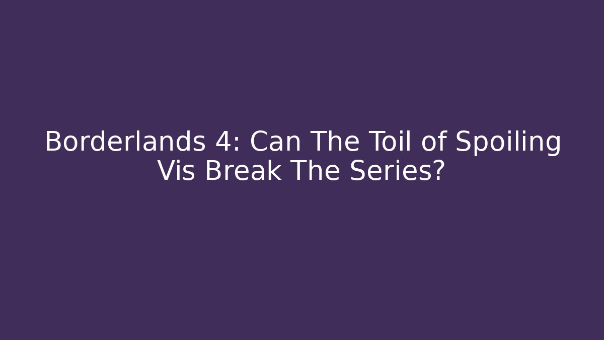 Borderlands 4: Can The Toil of Spoiling Vis Break The Series?