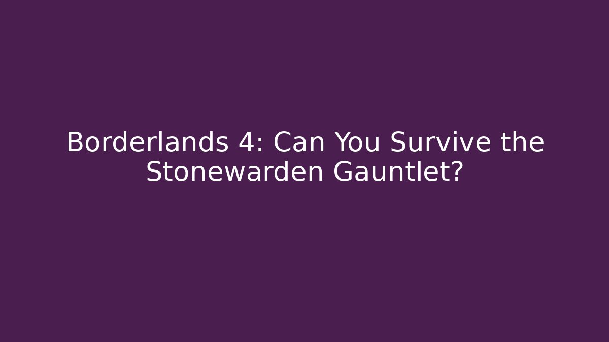 Borderlands 4: Can You Survive the Stonewarden Gauntlet?