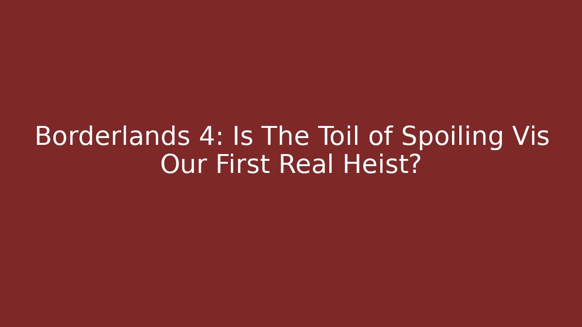 Borderlands 4: Is The Toil of Spoiling Vis Our First Real Heist?
