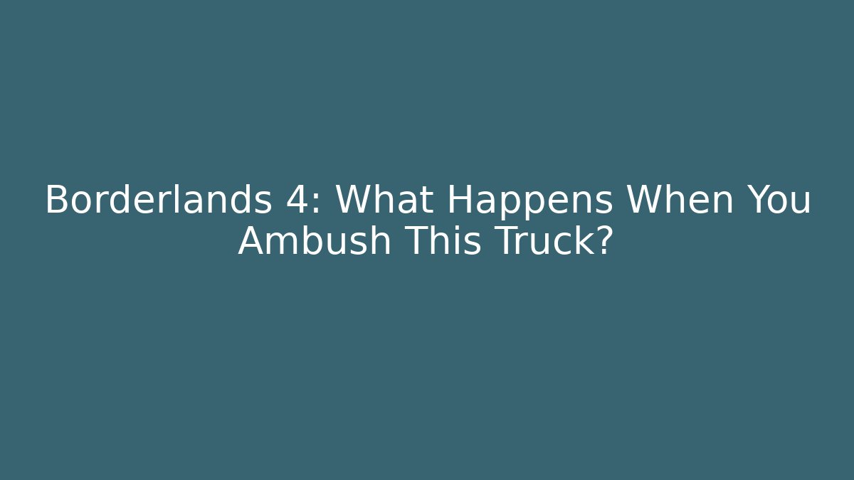 Borderlands 4: What Happens When You Ambush This Truck?