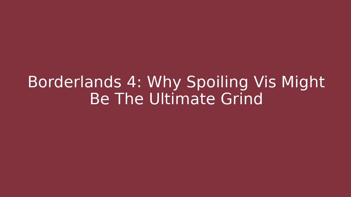 Borderlands 4: Why Spoiling Vis Might Be The Ultimate Grind