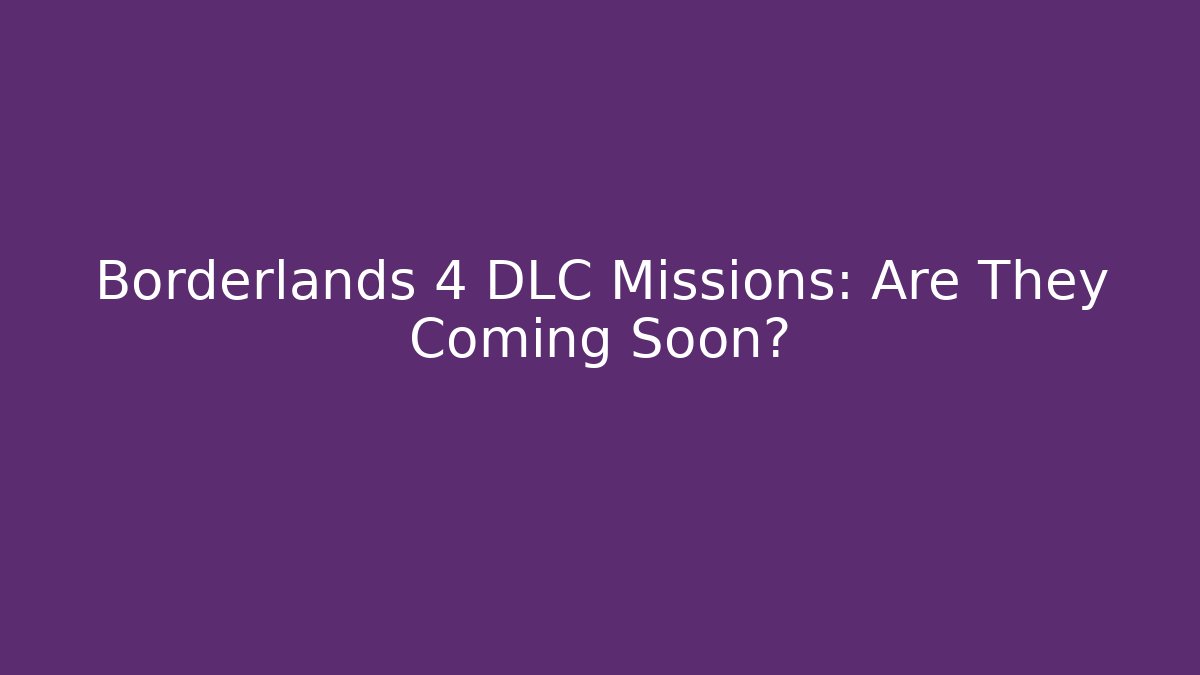 Borderlands 4 DLC Missions: Are They Coming Soon? - Boomer Naturals