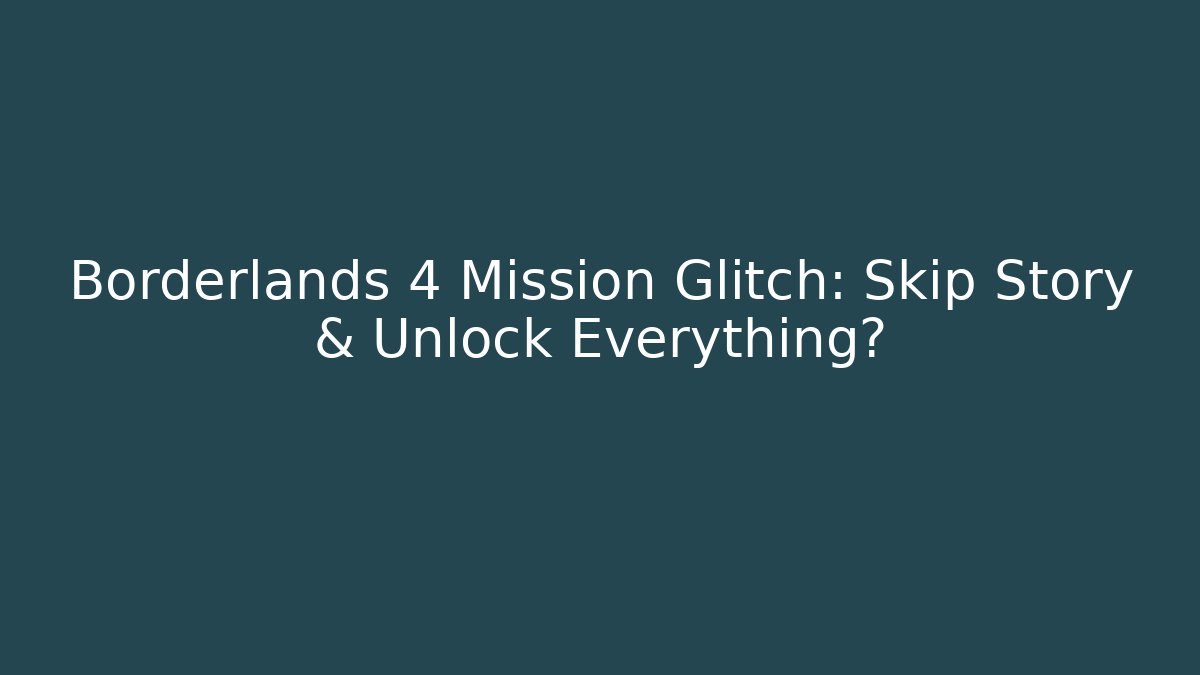 Borderlands 4 Mission Glitch: Skip Story & Unlock Everything?