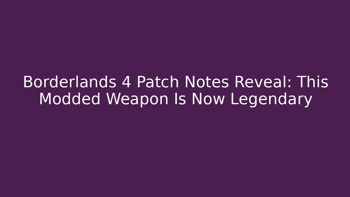 Borderlands 4 Patch Notes Reveal: This Modded Weapon Is Now Legendary