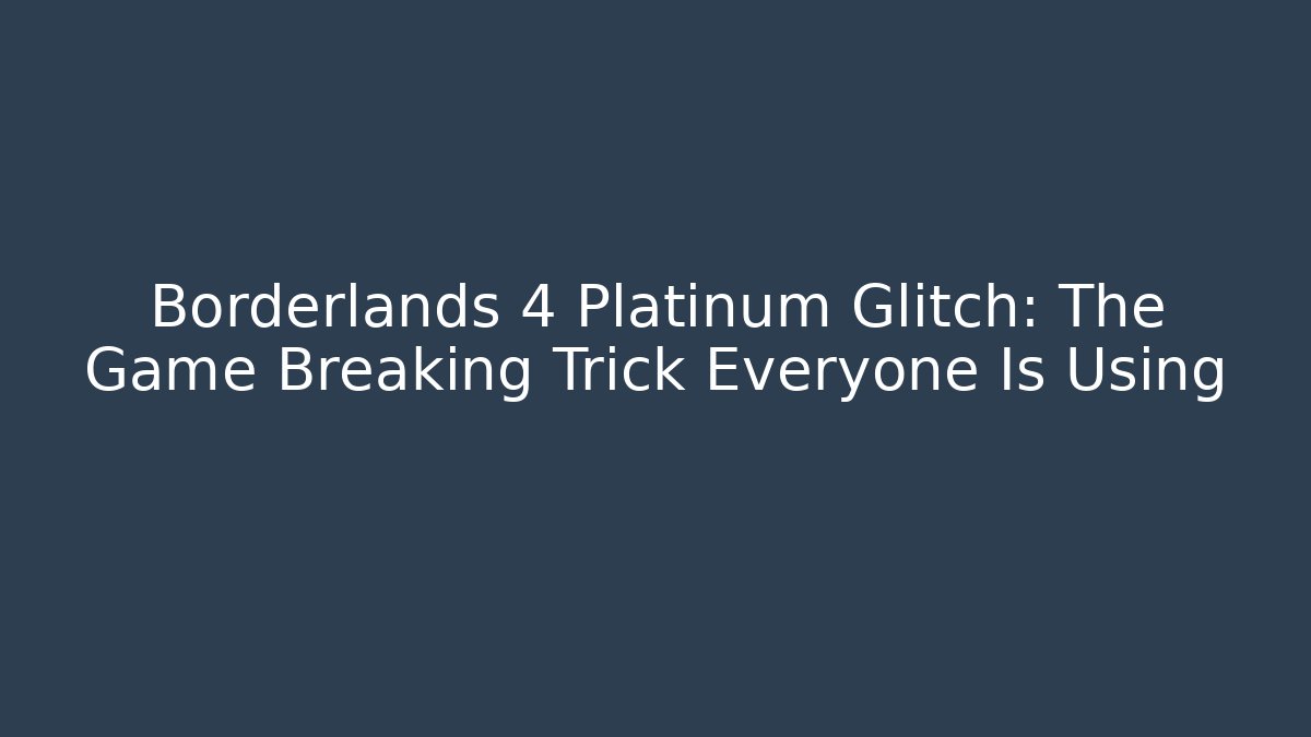 Borderlands 4 Platinum Glitch: The Game Breaking Trick Everyone Is Using