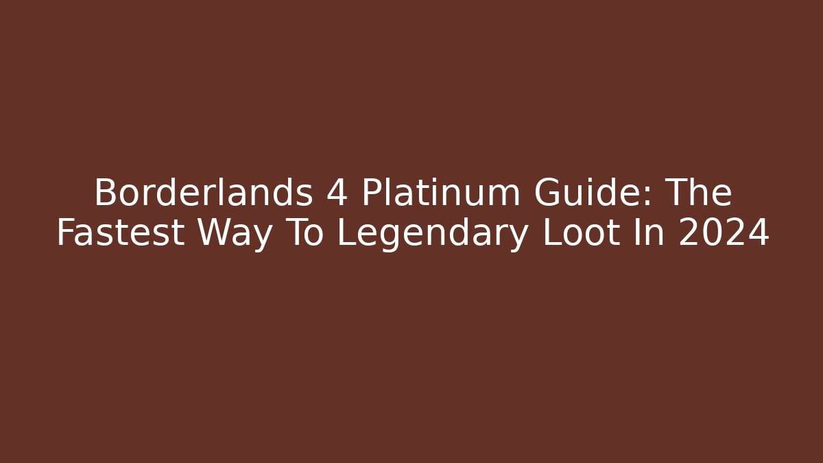 Borderlands 4 Platinum Guide: The Fastest Way To Legendary Loot In 2024