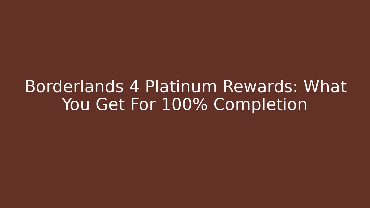 Borderlands 4 Platinum Rewards: What You Get For 100% Completion