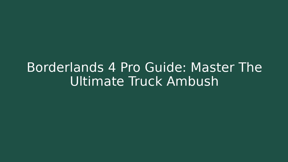 Borderlands 4 Pro Guide: Master The Ultimate Truck Ambush