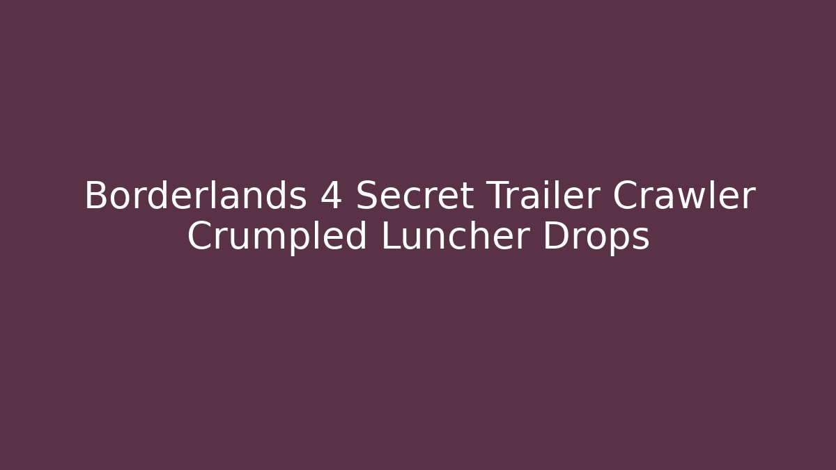 Borderlands 4 Secret Trailer Crawler Crumpled Luncher Drops - Boomer Naturals