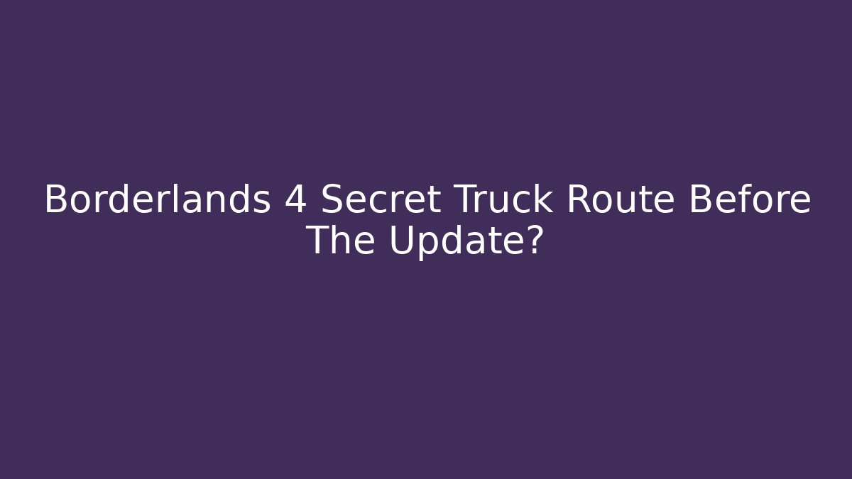 Borderlands 4 Secret Truck Route Before The Update?