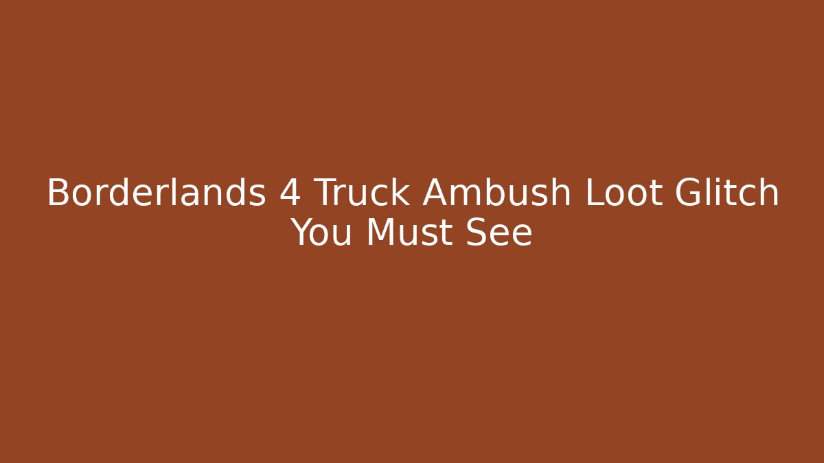 Borderlands 4 Truck Ambush Loot Glitch You Must See