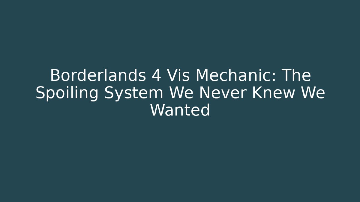 Borderlands 4 Vis Mechanic: The Spoiling System We Never Knew We Wanted