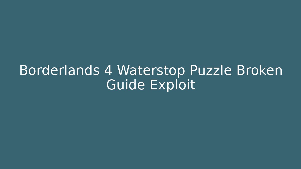 Borderlands 4 Waterstop Puzzle Broken Guide Exploit - Boomer Naturals