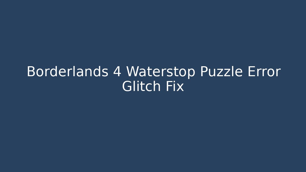 Borderlands 4 Waterstop Puzzle Error Glitch Fix