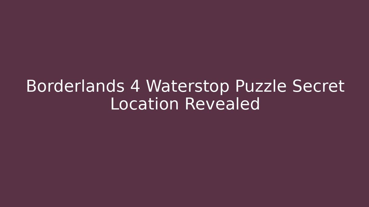 Borderlands 4 Waterstop Puzzle Secret Location Revealed - Boomer Naturals