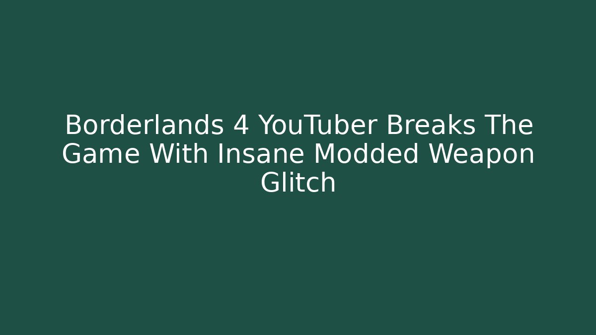 Borderlands 4 YouTuber Breaks The Game With Insane Modded Weapon Glitch