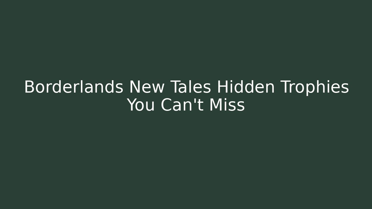 Borderlands New Tales Hidden Trophies You Can't Miss - Boomer Naturals