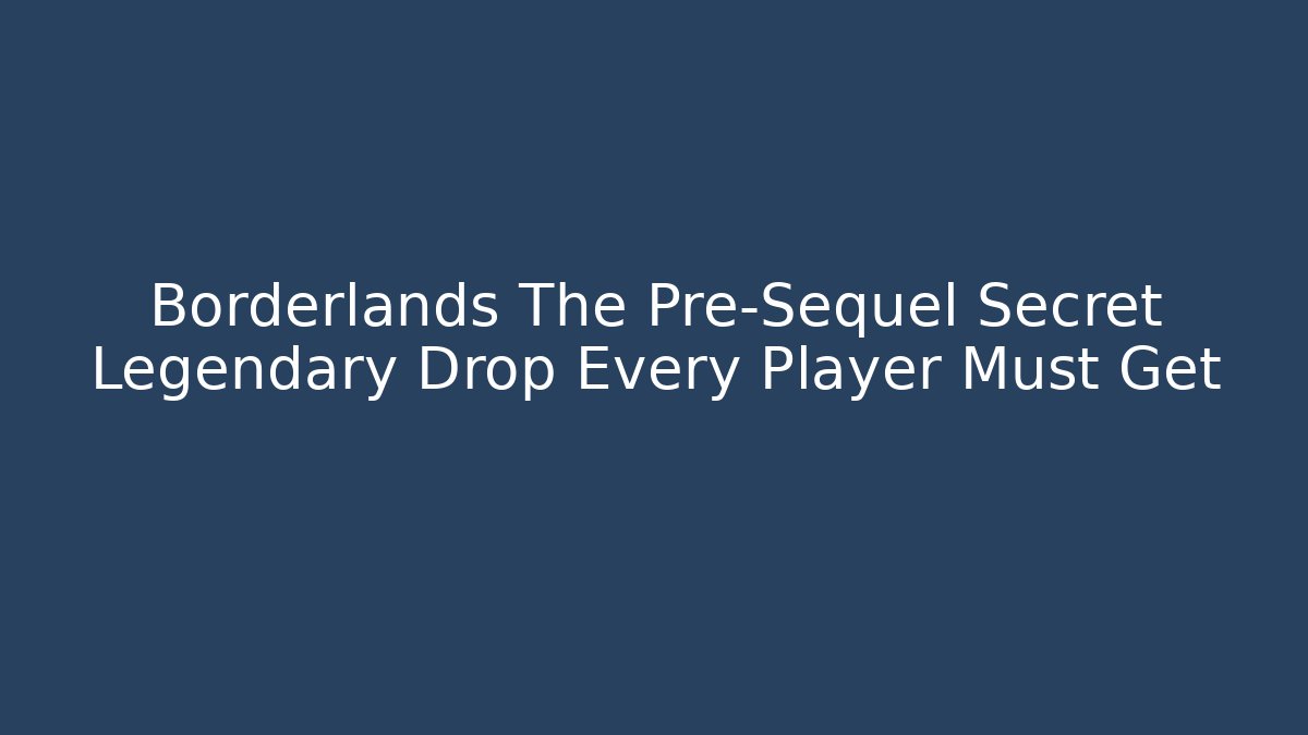 Borderlands The Pre-Sequel Secret Legendary Drop Every Player Must Get