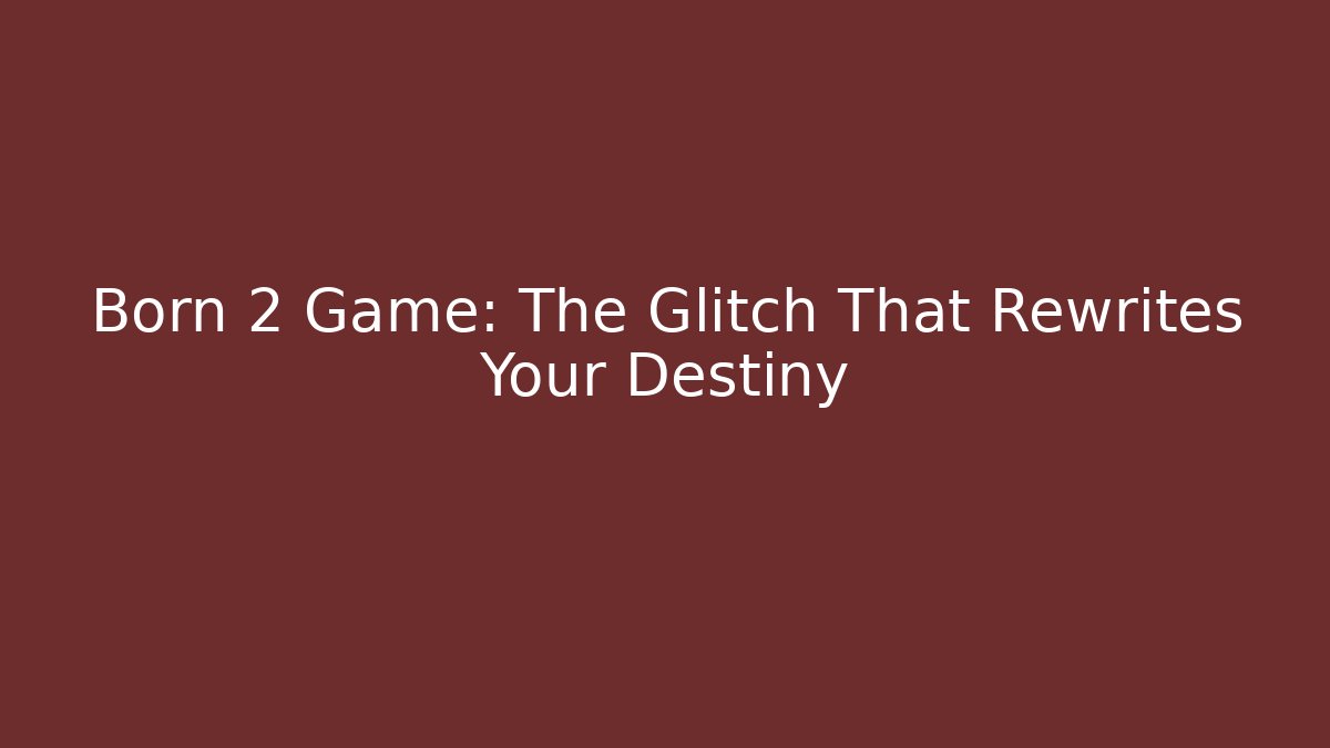Born 2 Game: The Glitch That Rewrites Your Destiny