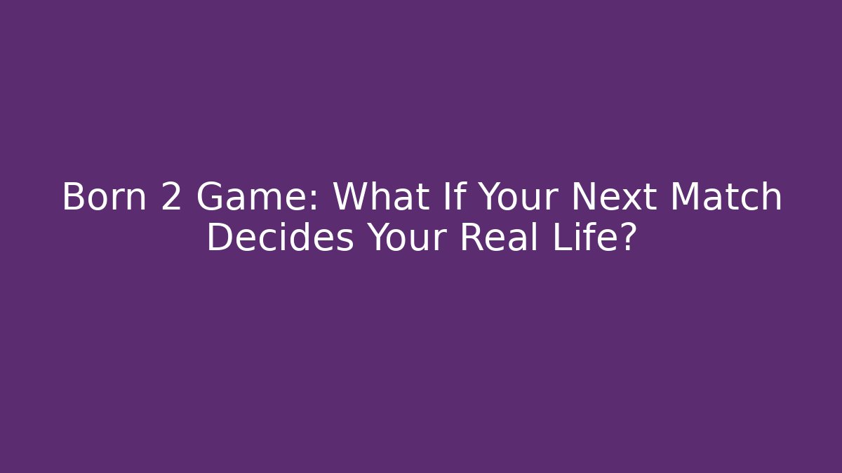 Born 2 Game: What If Your Next Match Decides Your Real Life?