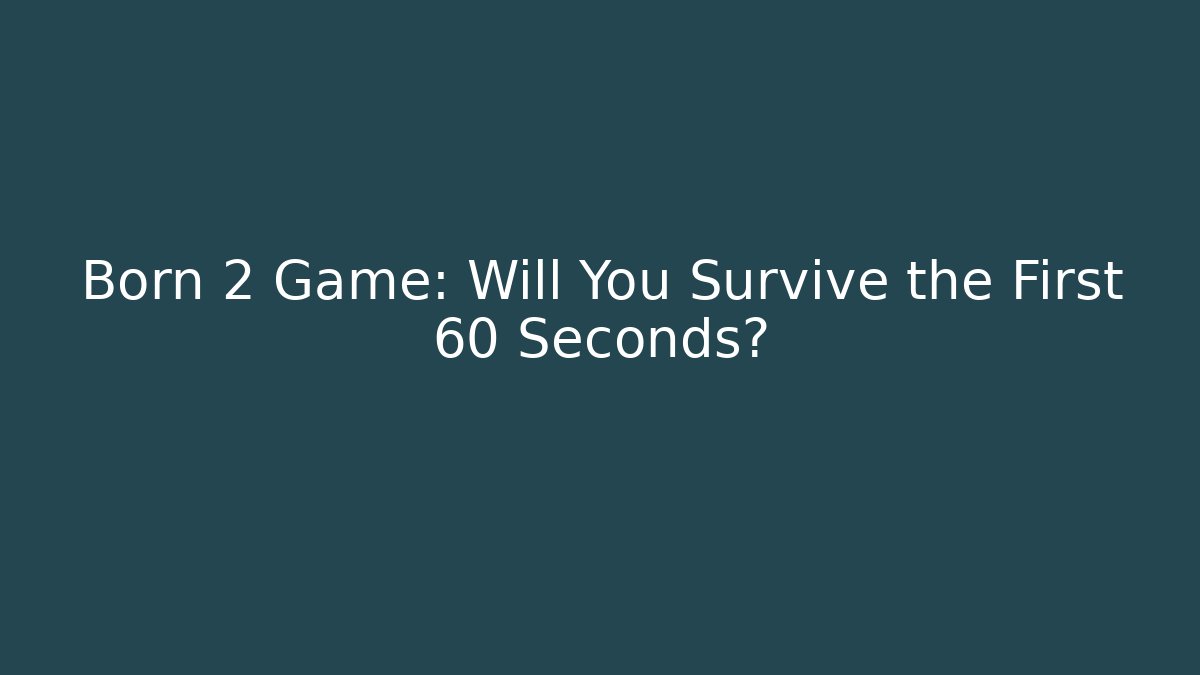 Born 2 Game: Will You Survive the First 60 Seconds? - Boomer Naturals