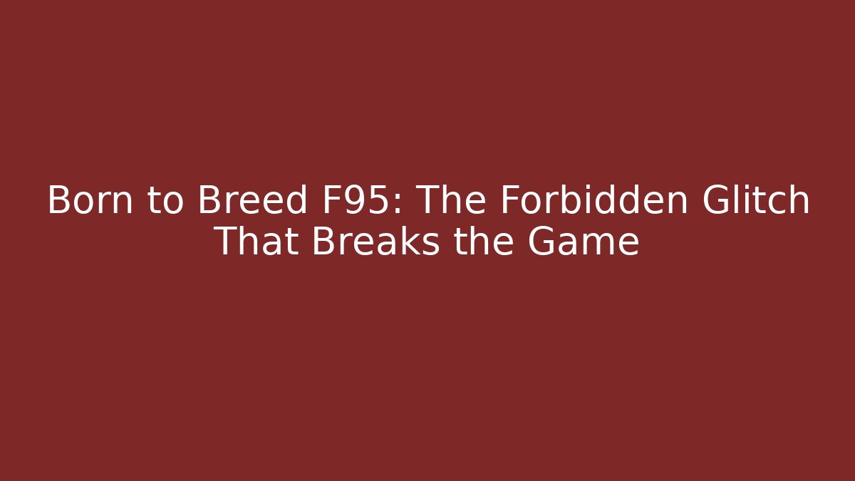 Born to Breed F95: The Forbidden Glitch That Breaks the Game