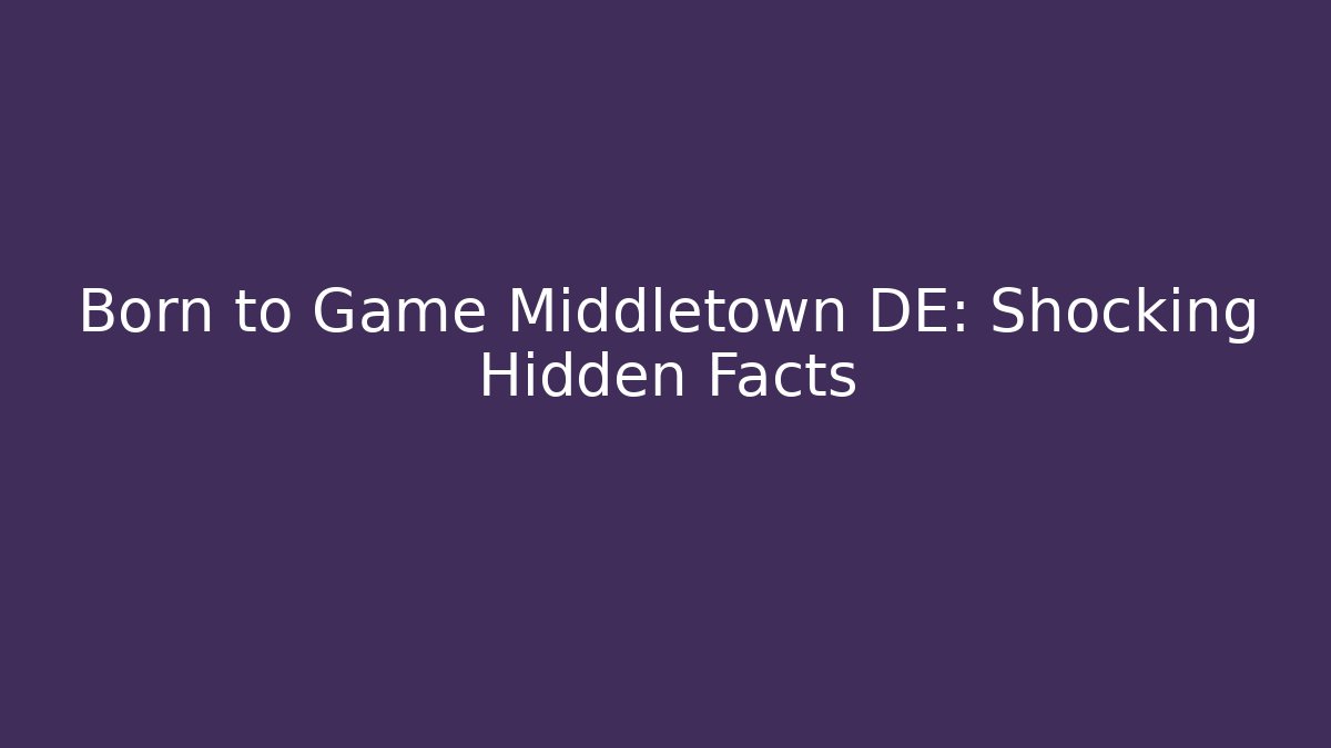 Born to Game Middletown DE: Shocking Hidden Facts