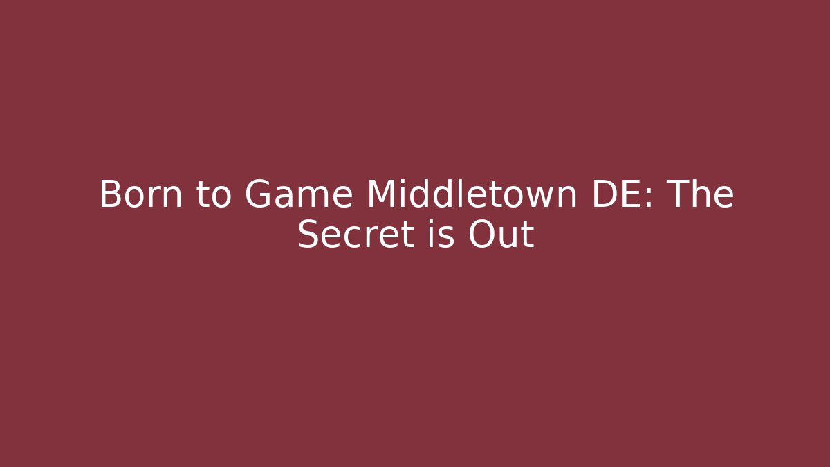 Born to Game Middletown DE: The Secret is Out