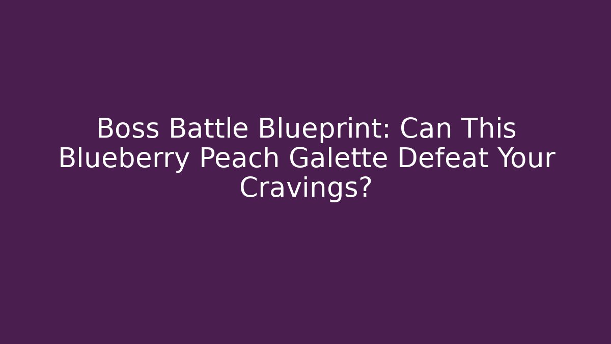 Boss Battle Blueprint: Can This Blueberry Peach Galette Defeat Your Cravings?