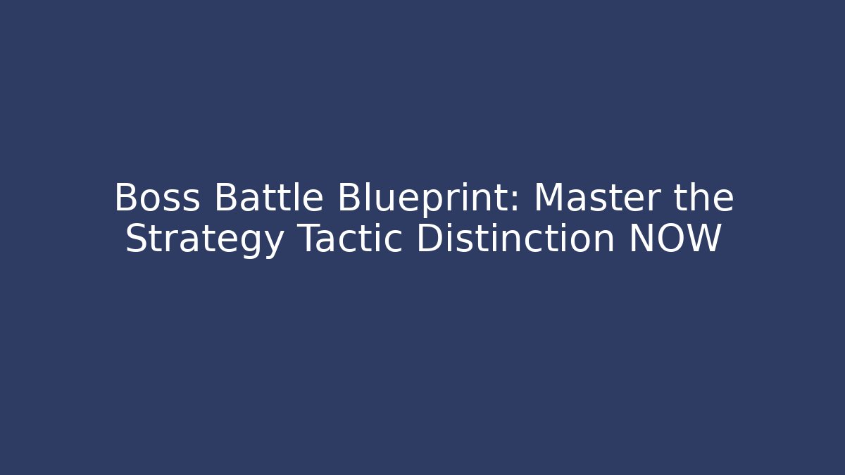 Boss Battle Blueprint: Master the Strategy Tactic Distinction NOW