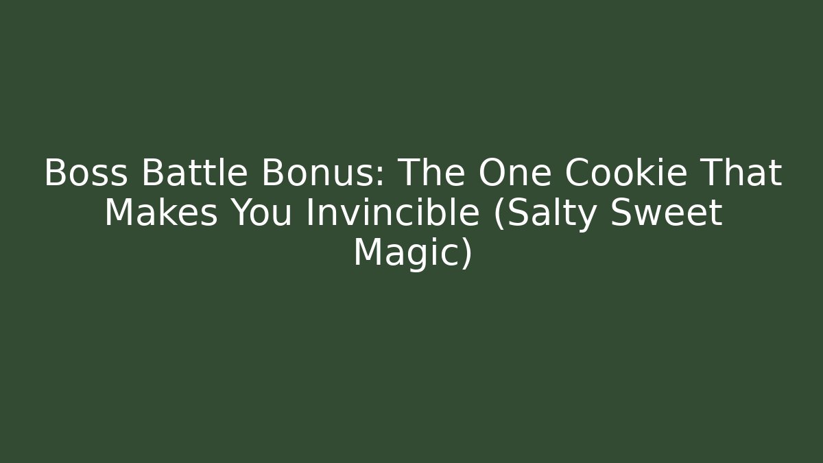 Boss Battle Bonus: The One Cookie That Makes You Invincible (Salty Sweet Magic)