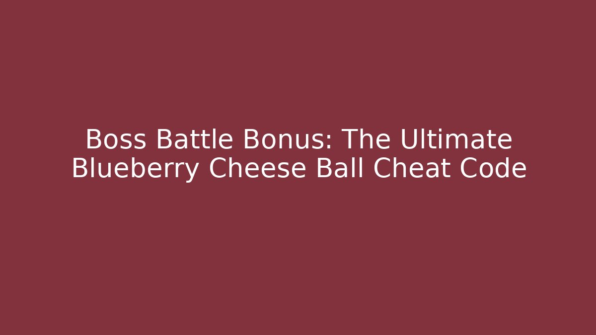 Boss Battle Bonus: The Ultimate Blueberry Cheese Ball Cheat Code