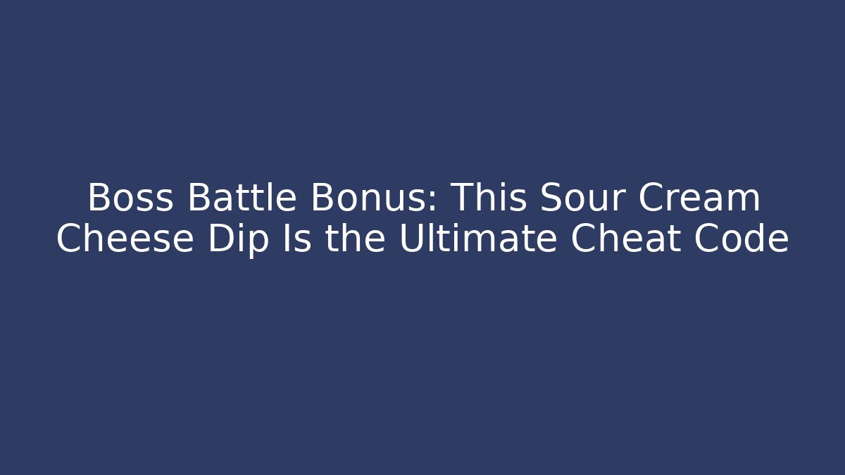 Boss Battle Bonus: This Sour Cream Cheese Dip Is the Ultimate Cheat Code