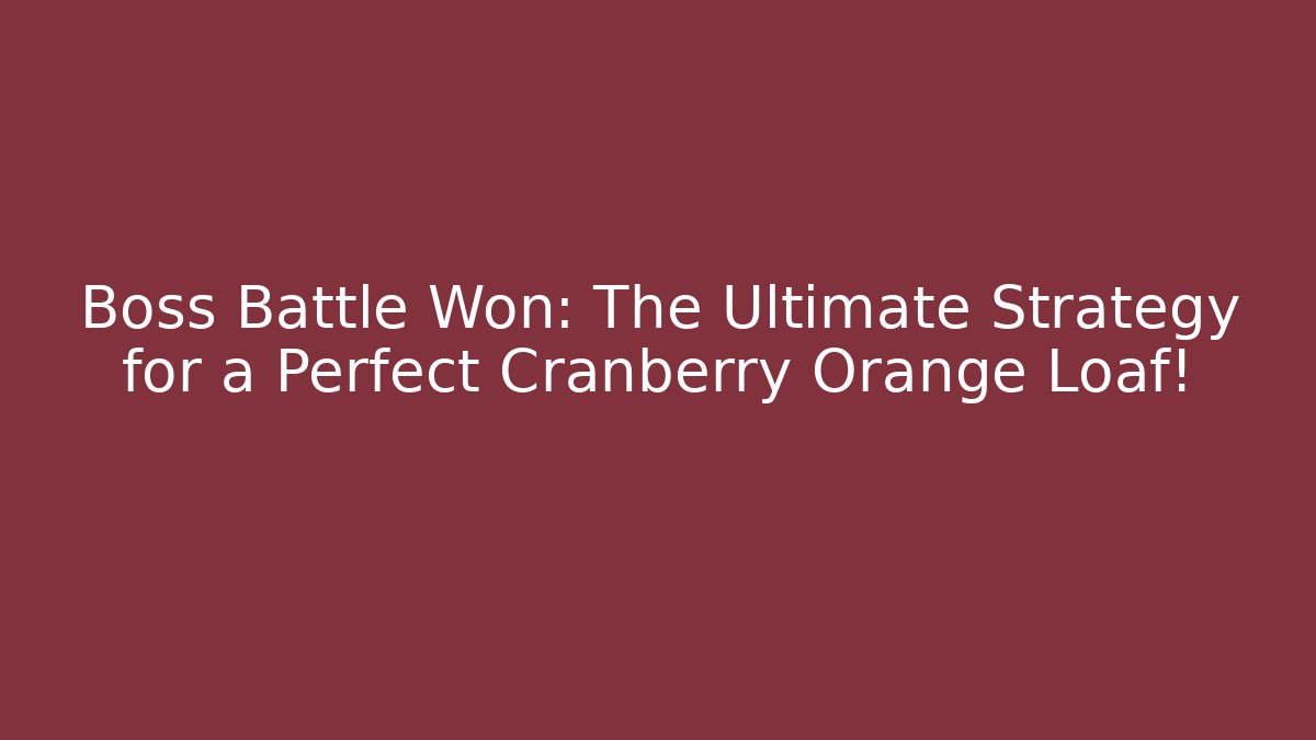 Boss Battle Won: The Ultimate Strategy for a Perfect Cranberry Orange Loaf!