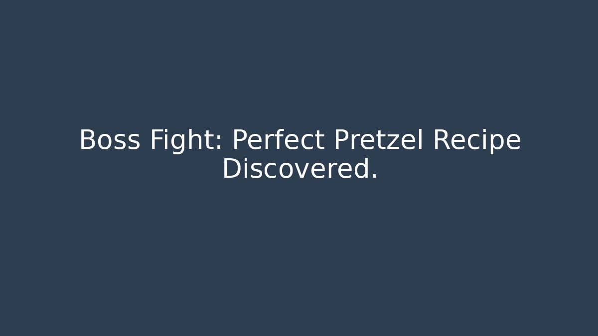 Boss Fight: Perfect Pretzel Recipe Discovered.