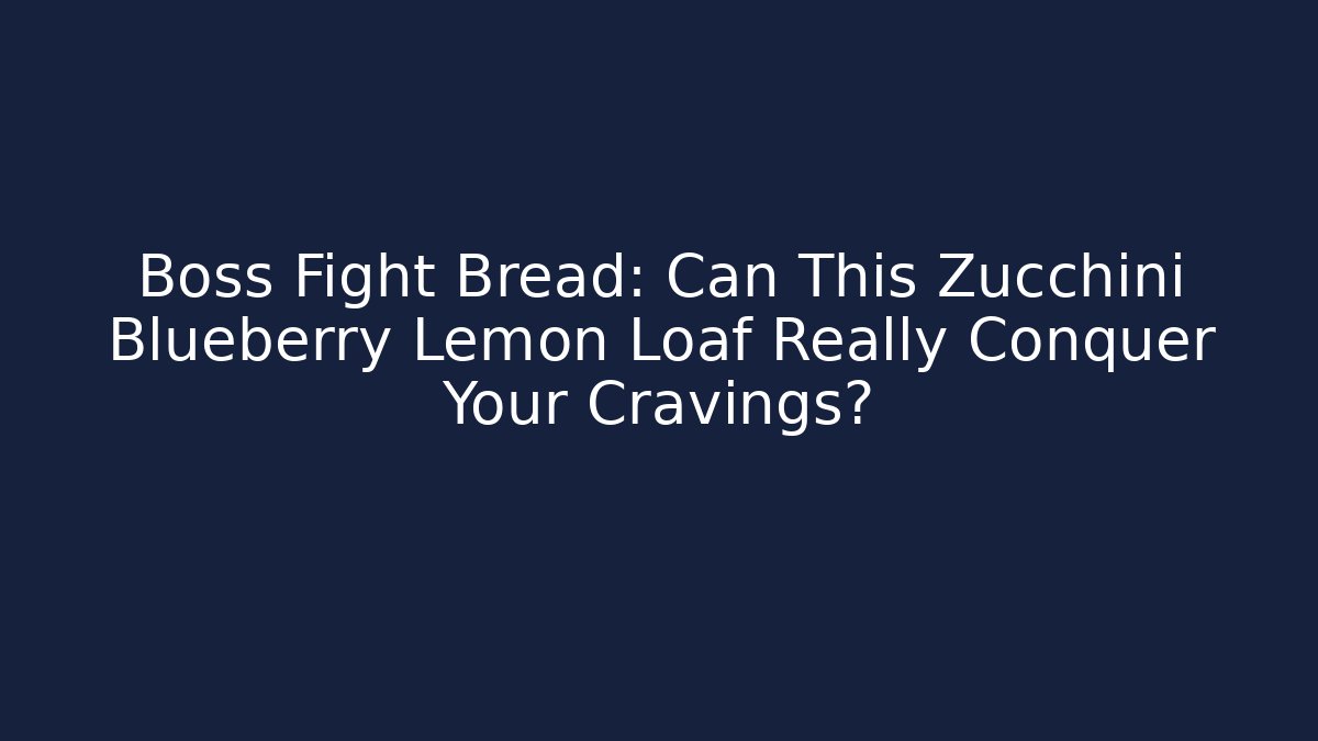 Boss Fight Bread: Can This Zucchini Blueberry Lemon Loaf Really Conquer Your Cravings?