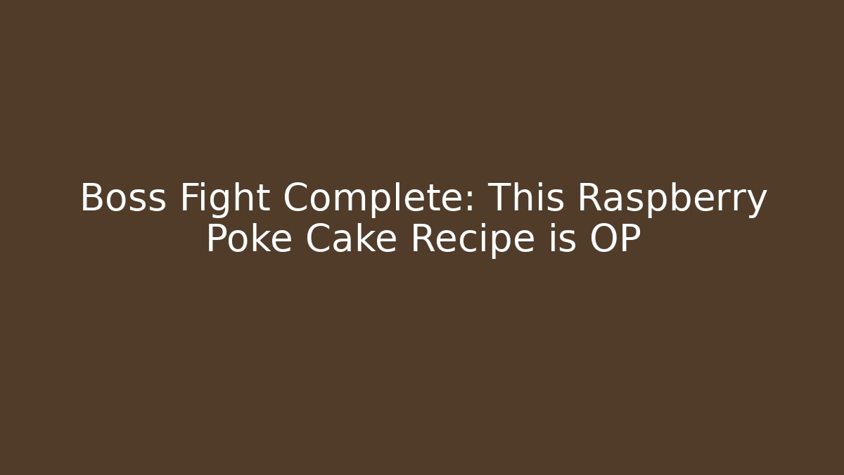 Boss Fight Complete: This Raspberry Poke Cake Recipe is OP