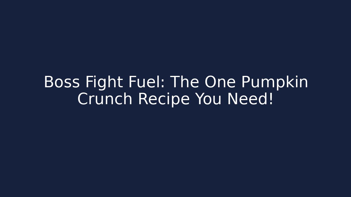 Boss Fight Fuel: The One Pumpkin Crunch Recipe You Need!