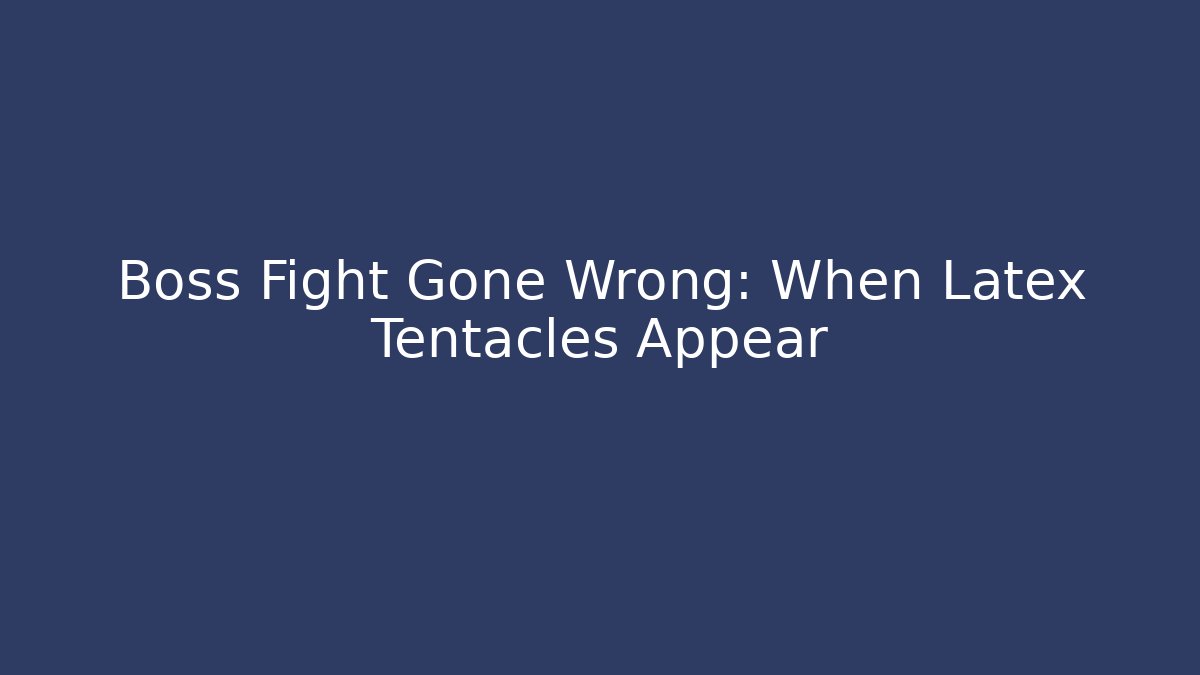 Boss Fight Gone Wrong: When Latex Tentacles Appear