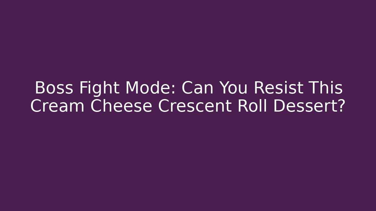 Boss Fight Mode: Can You Resist This Cream Cheese Crescent Roll Dessert?