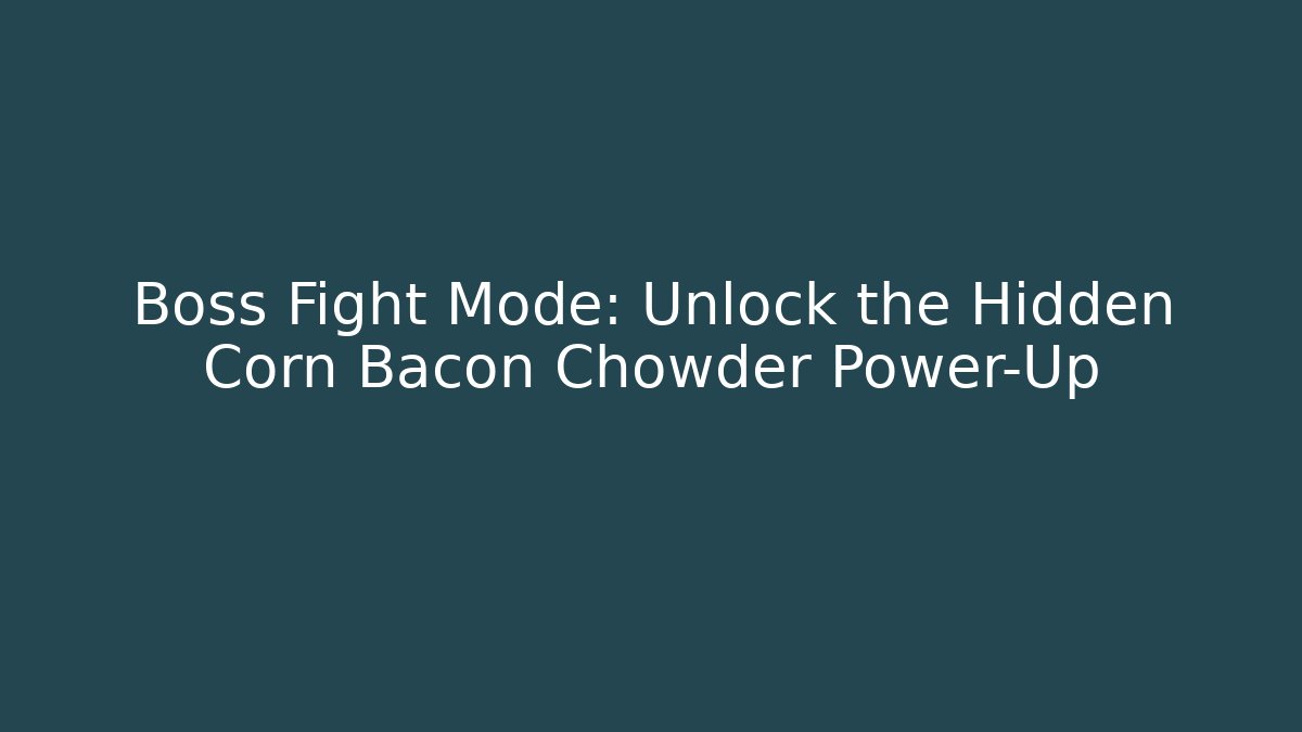 Boss Fight Mode: Unlock the Hidden Corn Bacon Chowder Power-Up
