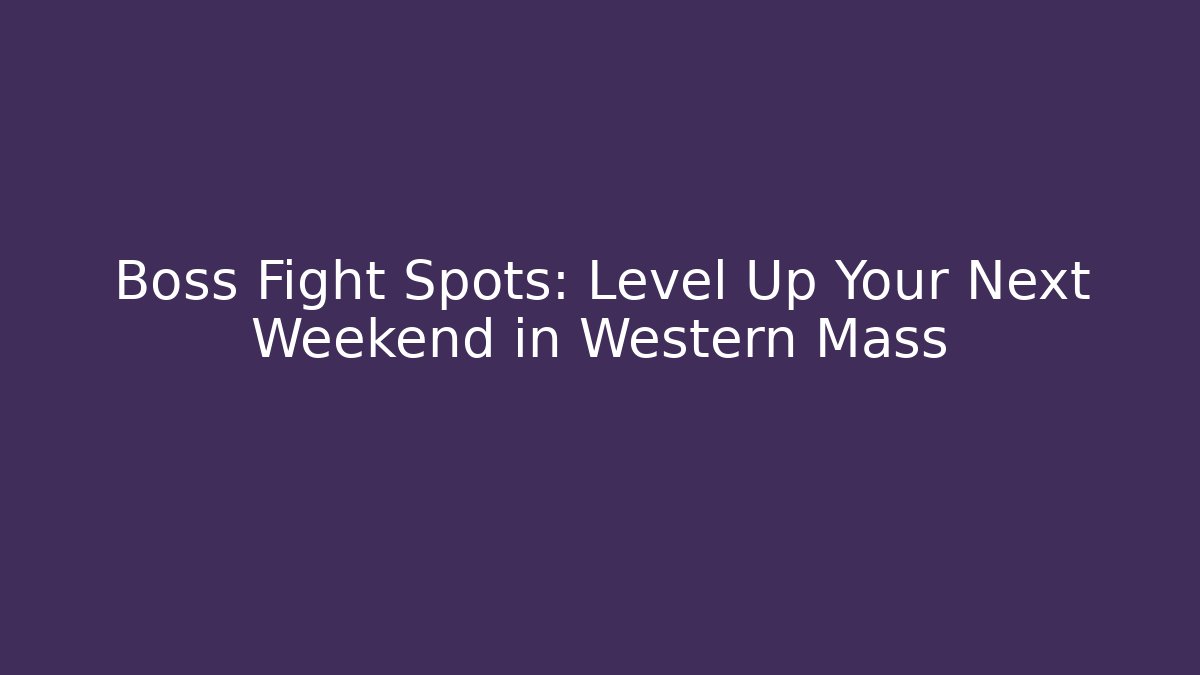 Boss Fight Spots: Level Up Your Next Weekend in Western Mass - Boomer Naturals