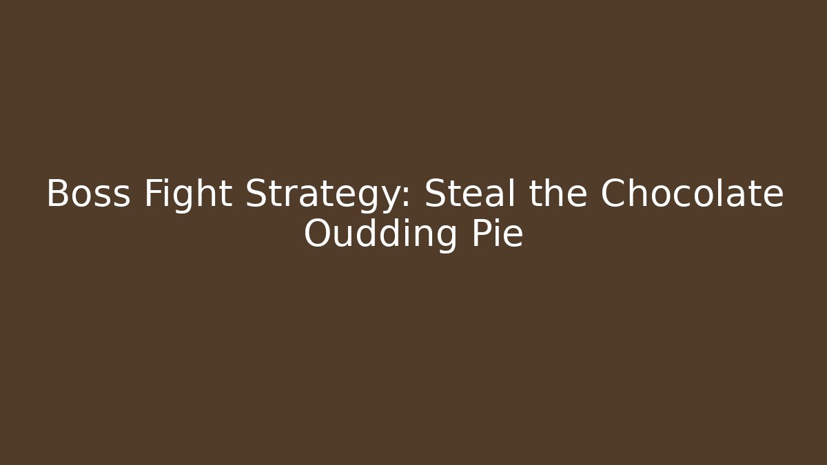 Boss Fight Strategy: Steal the Chocolate Oudding Pie