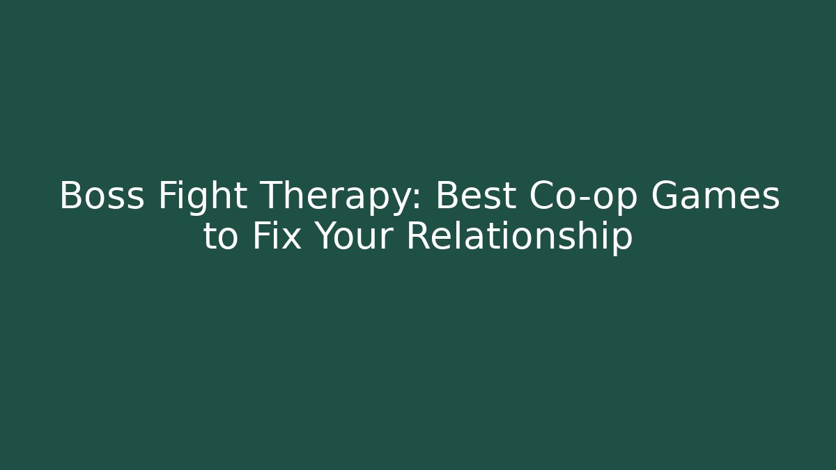 Boss Fight Therapy: Best Co-op Games to Fix Your Relationship