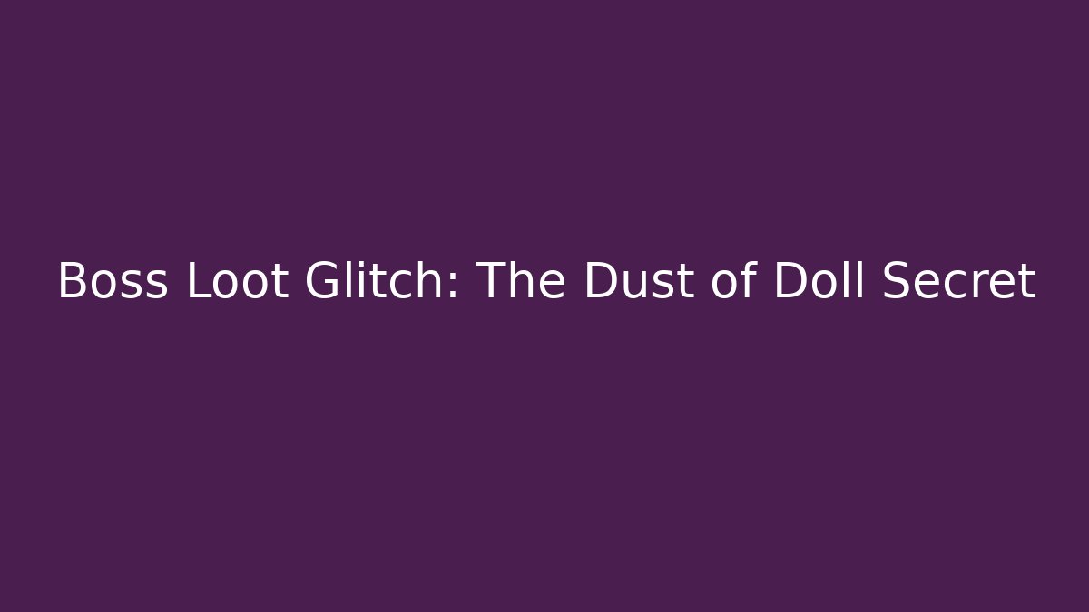 Boss Loot Glitch: The Dust of Doll Secret